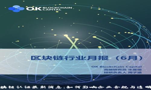 区块链认证最新消息:如何影响企业合规与透明度