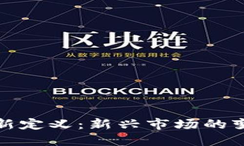 区块链最新定义:新兴市场的变革与机遇
