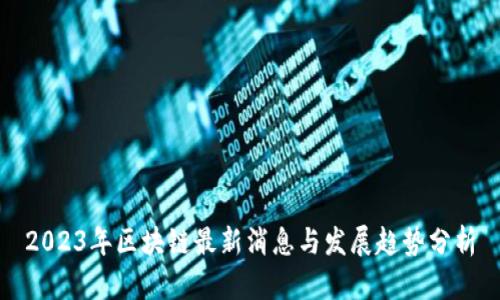 2023年区块链最新消息与发展趋势分析