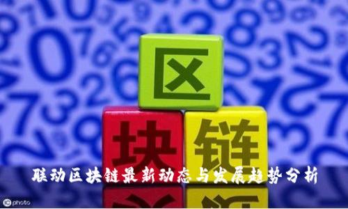 联动区块链最新动态与发展趋势分析