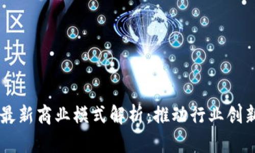 区块链最新商业模式解析:推动行业创新与变革