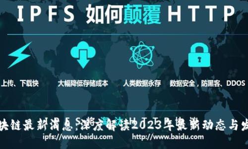 亚通区块链最新消息:深度解读2023年最新动态与发展趋势