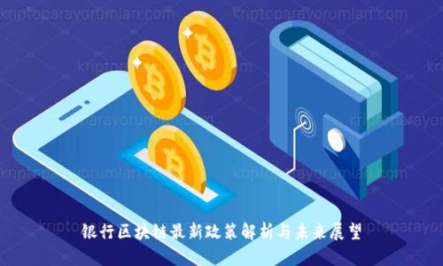 银行区块链最新政策解析与未来展望