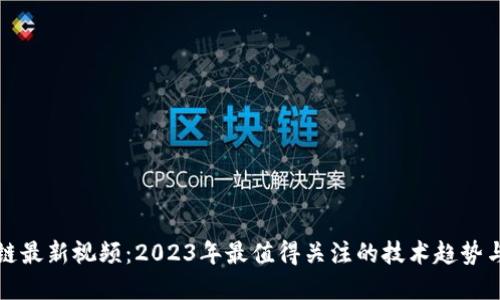 聂潜区块链最新视频:2023年最值得关注的技术趋势与投资机会