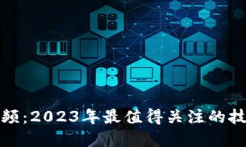 聂潜区块链最新视频:2023年最值得关注的技术趋势与投资机会