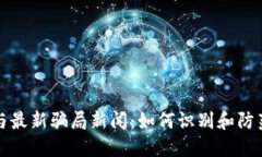 区块链技术与最新骗局新闻：如何识别和防范区