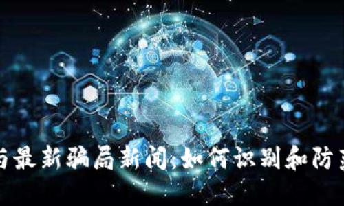 区块链技术与最新骗局新闻:如何识别和防范区块链诈骗