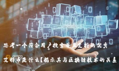 思考一个符合用户搜索并且支持的优秀
艾特币是什么?揭示其与区块链技术的关系