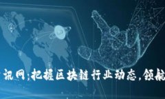区块链最新资讯网：把握区块链行业动态，领航