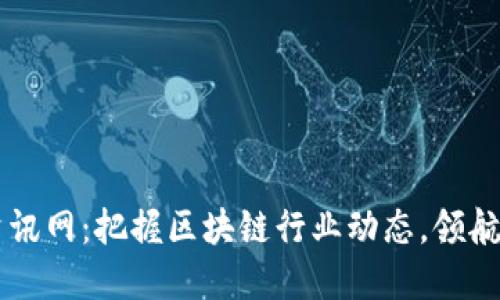 区块链最新资讯网:把握区块链行业动态,领航数字经济未来