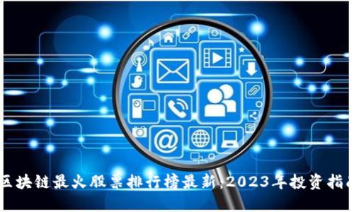 区块链最火股票排行榜最新:2023年投资指南