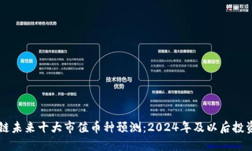 区块链未来十大市值币种预测:2024年及以后投资指南
