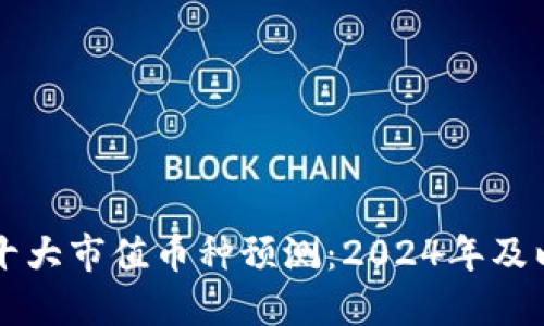 区块链未来十大市值币种预测:2024年及以后投资指南