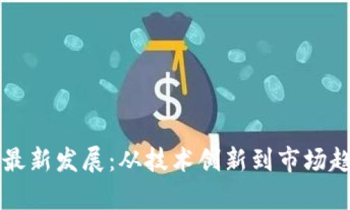 比特币区块链最新发展:从技术创新到市场趋势的全面解析