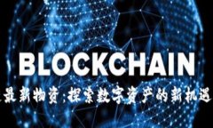 区块链最新物资：探索数字资产的新机遇与挑战