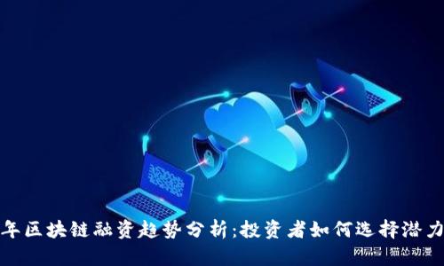 2023年区块链融资趋势分析:投资者如何选择潜力币种?