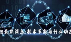 新型区块链最新消息：技术革新与行业动态全面