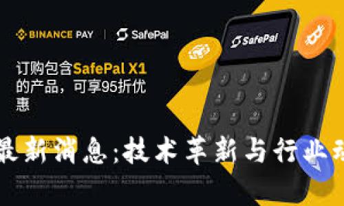 新型区块链最新消息:技术革新与行业动态全面解析