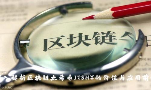 深入解析区块链太希币(TSH)的价值与应用前景
