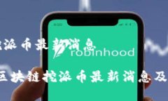 区块链挖派币最新消息2023年区块链挖派币最新消