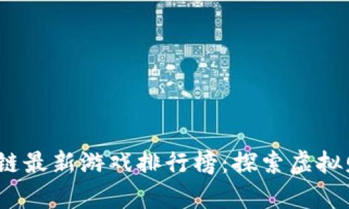 2023年区块链最新游戏排行榜:探索虚拟财富的新境界