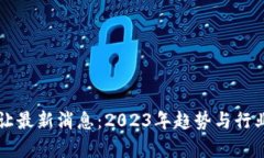 区块链转让最新消息：2023年趋势与行业动向分析