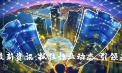 本能区块链最新资讯：抓住行业动态，引领未来
