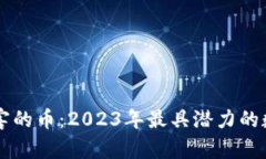 区块链最厉害的币：2023年最具潜力的数字货币分