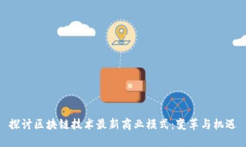 探讨区块链技术最新商业模式:变革与机遇