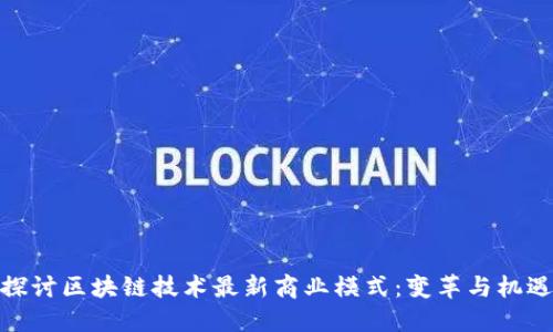 探讨区块链技术最新商业模式:变革与机遇
