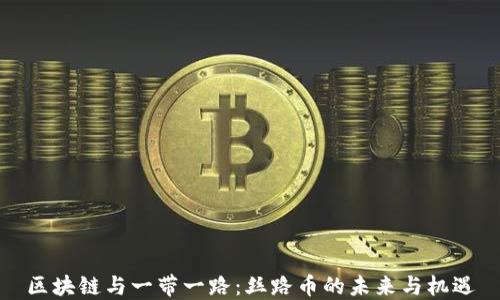区块链与一带一路:丝路币的未来与机遇