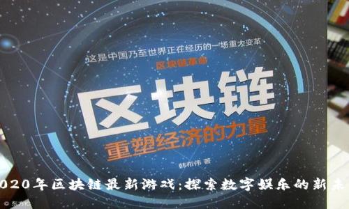 2020年区块链最新游戏:探索数字娱乐的新未来