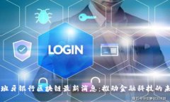 西班牙银行区块链最新消息：推动金融科技的未