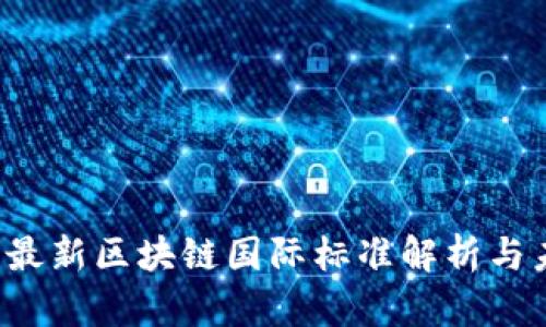 2023年最新区块链国际标准解析与未来展望