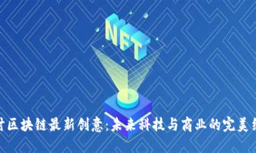 探讨区块链最新创意:未来科技与商业的完美结合