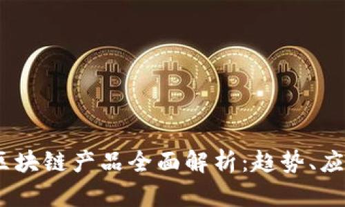 2023年最新区块链产品全面解析:趋势、应用与未来机遇