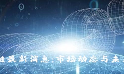 星河区块链最新消息:市场动态与未来趋势分析