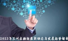 2023年兰州区块链最新动态与发展趋势解析