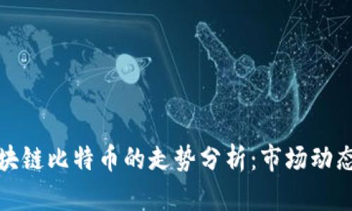 深入解析区块链比特币的走势分析:市场动态与未来趋势