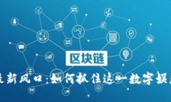 区块链游戏最新风口：如何抓住这一数字娱乐革