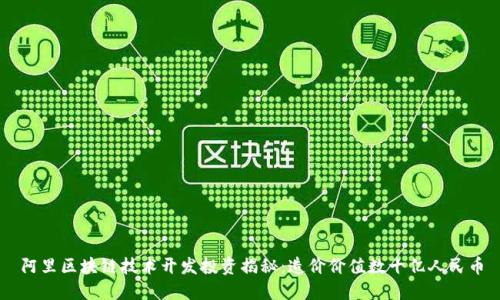 阿里区块链技术开发投资揭秘:造价价值数十亿人民币