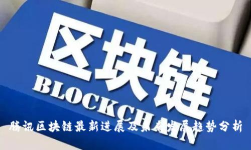 腾讯区块链最新进展及未来发展趋势分析