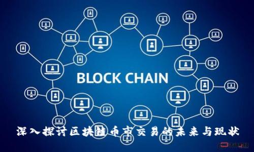 深入探讨区块链币市交易的未来与现状