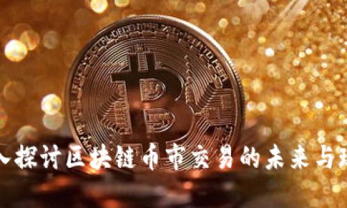 深入探讨区块链币市交易的未来与现状