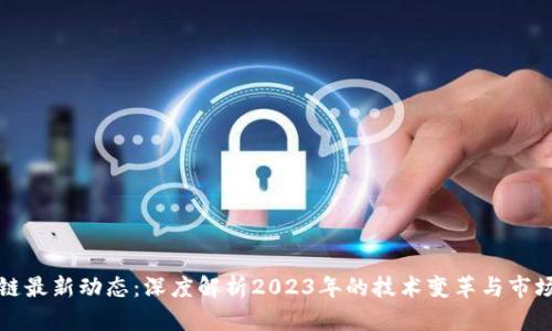区块链最新动态:深度解析2023年的技术变革与市场趋势