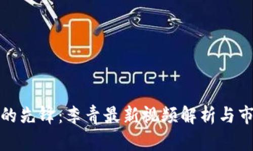 和关键词
区块链领域的先锋:李青最新视频解析与市场趋势分析