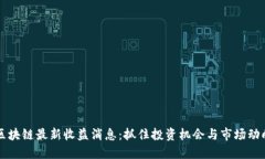 区块链最新收益消息：抓住投资机会与市场动向