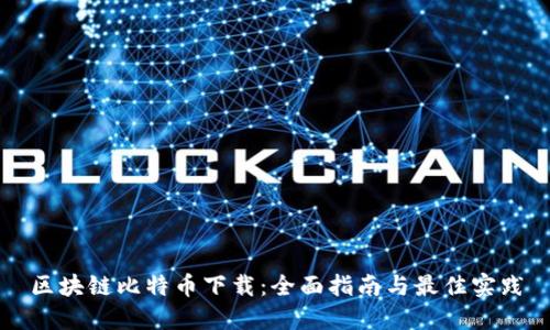 区块链比特币下载：全面指南与最佳实践
