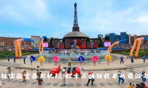 区块链实验室最新视频:探索区块链技术的前沿与未来