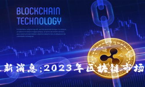 区块链打板最新消息:2023年区块链市场的趋势与前景